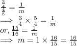 \frac{\frac{3}{4}}{\frac{4}{5}}   = \frac{1}{m} \\\implies   \frac{3}{4} \times\frac{5}{4}  = \frac{1}{m}\\or, \frac{15}{16}  = \frac{1}{m}\\\implies m = 1 \times \frac{16}{15} =  \frac{16}{15}