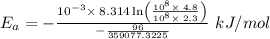 E_a=-\frac{10^{-3}\times \:8.314\ln \left(\frac{10^8\times \:4.8}{10^8\times \:2.3}\right)}{-\frac{96}{359077.3225}}\ kJ/mol