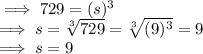 \implies 729 =(s)^3\\\implies  s = \sqrt[3]{729}  =   \sqrt[3]{(9)^3}  = 9\\\implies s = 9
