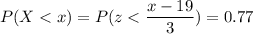 P( X < x) = P( z < \displaystyle\frac{x - 19}{3})=0.77