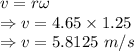 v=r\omega\\\Rightarrow v=4.65\times 1.25\\\Rightarrow v=5.8125\ m/s