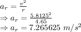 a_r=\frac{v^2}{r}\\\Rightarrow a_r=\frac{5.8125^2}{4.65}\\\Rightarrow a_r=7.265625\ m/s^2