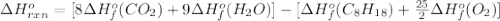 \Delta H^{o}_{rxn}=[8\Delta H^{o}_{f}(CO_{2}) +9\Delta H^{o}_{f}(H_{2}O)]-[\Delta H^{o}_{f}(C_{8}H_{18})+ \frac{25}{2}\Delta H^{o}_{f}(O_{2})]