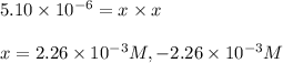 5.10\times 10^{-6}=x\times x\\\\x=2.26\times 10^{-3}M,-2.26\times 10^{-3}M