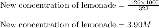 \text{New concentration of lemonade}=\frac{1.26\times 1000}{323}\\\\\text{New concentration of lemonade}=3.90M