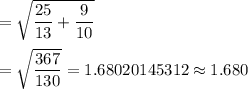 =\sqrt{\dfrac{25}{13}+\dfrac{9}{10}}\\\\=\sqrt{\dfrac{367}{130}}=1.68020145312\approx1.680