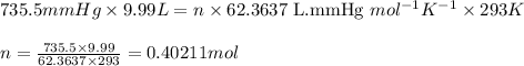 735.5mmHg\times 9.99L=n\times 62.3637\text{ L.mmHg }mol^{-1}K^{-1}\times 293K\\\\n=\frac{735.5\times 9.99}{62.3637\times 293}=0.40211mol