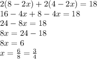 2(8-2x)+2(4-2x)=18\\16-4x+8-4x=18\\24-8x=18\\8x=24-18\\8x=6\\x=\frac{6}{8}=\frac{3}{4}