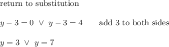 \text{return to substitution}\\\\y-3=0\ \vee\ y-3=4\qquad\text{add 3 to both sides}\\\\y=3\ \vee\ y=7