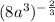 (8a^3)^{-\frac{2}{3}}