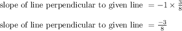 \begin{array}{l}{\text { slope of line perpendicular to given line }=-1 \times \frac{3}{8}} \\\\ {\text { slope of line perpendicular to given line }=\frac{-3}{8}}\end{array}