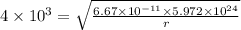 4\times 10^3=\sqrt{\frac{6.67\times 10^{-11}\times 5.972\times 10^{24}}{r}