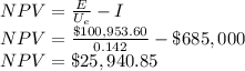 NPV = \frac{E}{U_e} -I\\NPV = \frac{\$100,953.60}{0.142} -\$685,000\\NPV=\$25,940.85