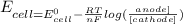 E_{cell{=E^{0}_{cell}-\frac{RT}{nF}log(\frac{anode]}{[cathode]} )