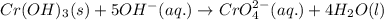 Cr(OH)_{3}(s)+5OH^{-}(aq.)\rightarrow CrO_{4}^{2-}(aq.)+4H_{2}O(l)