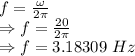 f=\frac{\omega}{2\pi}\\\Rightarrow f=\frac{20}{2\pi}\\\Rightarrow f=3.18309\ Hz
