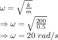 \omega=\sqrt{\frac{k}{m}}\\\Rightarrow \omega=\sqrt{\frac{200}{0.5}}\\\Rightarrow \omega=20\ rad/s