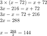 3\times(x-72)=x+72\\3x-216=x+72\\3x-x=72+216\\2x=288\\\\x=\frac{288}{2}=144