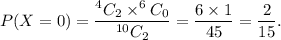 P(X=0)=\dfrac{^4C_2\times^6C_0}{^{10}C_2}=\dfrac{6\times1}{45}=\dfrac{2}{15}.