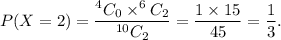P(X=2)=\dfrac{^4C_0\times^6C_2}{^{10}C_2}=\dfrac{1\times15}{45}=\dfrac{1}{3}.