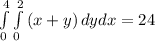 \int\limits^4_0 \int\limits^2_0 {(x+y)} \, dydx=24