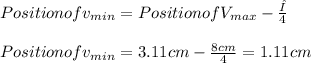 Position of v_{min}=Position of V_{max}-\frac{λ}{4} \\\\Position of v_{min}=3.11cm-\frac{8cm}{4}=1.11cm