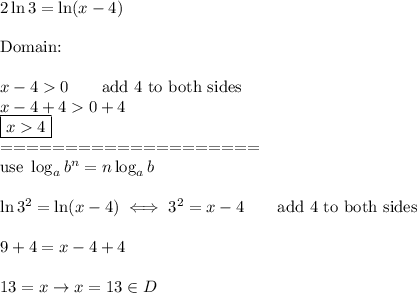 2\ln3=\ln(x-4)\\\\\text{Domain:}\\\\x-40\qquad\text{add 4 to both sides}\\x-4+40+4\\\boxed{x4}\\====================\\\text{use}\ \log_ab^n=n\log_ab\\\\\ln3^2=\ln(x-4)\iff3^2=x-4\qquad\text{add 4 to both sides}\\\\9+4=x-4+4\\\\13=x\to x=13\in D