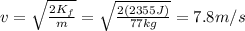 v=\sqrt{\frac{2K_f}{m}}=\sqrt{\frac{2(2355 J)}{77 kg}}=7.8 m/s