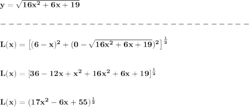 \bf y=\sqrt{16x^2+6x+19}\\\\&#10;-------------------------------\\\\&#10;L(x)=\left[(6-x)^2+(0-\sqrt{16x^2+6x+19})^2 \right]^{\frac{1}{2}}&#10;\\\\\\&#10;L(x)=[36-12x+x^2+16x^2+6x+19]^{\frac{1}{2}}&#10;\\\\\\&#10;L(x)=(17x^2-6x+55)^{\frac{1}{2}}\\\\&#10;