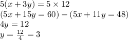 5(x+3y)=5\times12\\(5x+15y=60)-(5x+11y=48)\\4y=12\\y=\frac{12}{4}=3