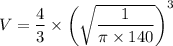 V = \dfrac{4}{3} \times \left( \sqrt{\dfrac{1}{\pi \times 140} }\right)^3