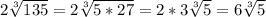 2\sqrt[3]{135} = 2\sqrt[3]{5 * 27} = 2*3\sqrt[3]{5} = 6\sqrt[3]{5}