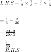 L.H.S=\frac{1}{2}\times \frac{2}{3}- \frac{3}{4}\times \frac{1}{5}\\\\\\=\frac{1}{3} -\frac{3}{20} \\\\=\frac{20-9}{20\times 3}\\\\ =\frac{11}{60} \\= R.H.S