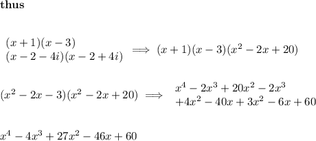 \bf thus&#10;\\\\&#10;&#10;\begin{array}{llll}&#10;(x+1)(x-3)\\(x-2-4i)(x-2+4i)&#10;\end{array}\implies (x+1)(x-3)(x^2-2x+20)&#10;\\\\\\&#10;(x^2-2x-3)(x^2-2x+20)\implies &#10;\begin{array}{llll}&#10;x^4-2x^3+20x^2-2x^3\\+4x^2-40x+3x^2-6x+60&#10;\end{array}&#10;\\\\\\&#10;x^4-4x^3+27x^2-46x+60