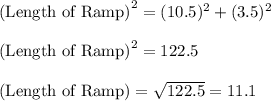 \textrm{(Length of Ramp)}^{2}=(10.5)^{2}+(3.5)^{2}\\\\ \textrm{(Length of Ramp)}^{2}=122.5\\\\ \textrm{(Length of Ramp)}=\sqrt{122.5}=11.1