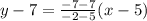 y-7=\frac{-7-7}{-2-5}(x-5)