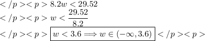 8.2w < 29.52 \\w < \dfrac{29.52}{8.2} \\\boxed{w < 3.6\Longrightarrow w\in(-\infty, 3.6)}