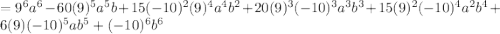 =9^6a^6-60(9)^5a^5b+15(-10)^2(9)^4a^4b^2+20(9)^3(-10)^3a^3b^3+15(9)^2(-10)^4a^2b^4+6(9)(-10)^5ab^5+(-10)^6b^6