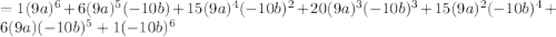 =1(9a)^6+6(9a)^5(-10b)+15(9a)^4(-10b)^2+20(9a)^3(-10b)^3+15(9a)^2(-10b)^4+6(9a)(-10b)^5+1(-10b)^6