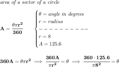 \bf \textit{area of a sector of a circle}\\\\&#10;A=\cfrac{\theta\pi r^2}{360}\qquad &#10;\begin{cases}&#10;\theta=\textit{angle in degrees}\\&#10;r=radius\\&#10;----------\\&#10;r=8\\&#10;A=125.6&#10;\end{cases}&#10;\\\\\\&#10;360A=\theta\pi r^2\implies \cfrac{360A}{\pi r^2}=\theta\implies \cfrac{360\cdot 125.6}{\pi 8^2}=\theta
