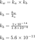 k_w=k_a\times k_b\\\\k_b=\frac{k_w}{k_a}\\\\k_b=\frac{1\times 10^{-14}}{1.8\times 10^{-4}}\\\\k_b=5.6\times 10^{-11}