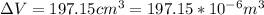 \Delta V = 197.15cm^3 = 197.15*10^{-6}m^3