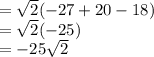 =\sqrt{2}(-27+20-18)\\=\sqrt2(-25)\\=-25\sqrt{2}