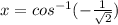x=cos^{-1}(-\frac{1}{\sqrt{2}})