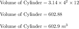 \textrm{Volume of Cylinder}=3.14\times 4^{2}\times 12\\ \\\textrm{Volume of Cylinder}=602.88\\\\\textrm{Volume of Cylinder}=602.9\ m^{3}