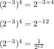 (2^{-3} )^{4}=2^{-3\times 4} \\\\ (2^{-3} )^{4}=2^{-12} \\\\(2^{-3} )^{4}= \frac{1}{2^{12} }