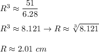 R^3\approx\dfrac{51}{6.28}\\\\R^3\approx8.121\to R\approx\sqrt[3]{8.121}\\\\R\approx2.01\ cm