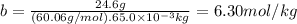 b=\frac{24.6g}{(60.06g/mol).65.0 \times 10^{-3} kg} =6.30mol/kg