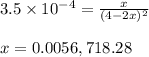 3.5\times 10^{-4}=\frac{x}{(4-2x)^2}\\\\x=0.0056,718.28