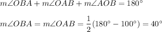 m\angle OBA+m\angle OAB+m\angle AOB=180^{\circ}\\ \\m\angle OBA=m\angle OAB=\dfrac{1}{2}(180^{\circ}-100^{\circ})=40^{\circ}